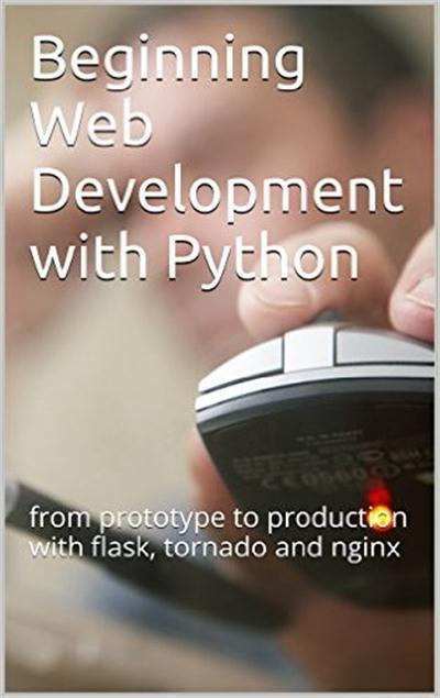 Beginning Web Development with Python from prototype to production with flask, tornado and nginx