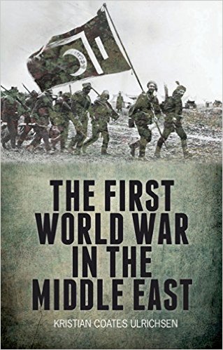 The First World War in the Middle East by Kristian Coates Ulrichsen