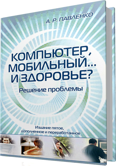 Павленко А.Р. - Компьютер, мобильный... и здоровье? Решение проблемы (5-е издание)